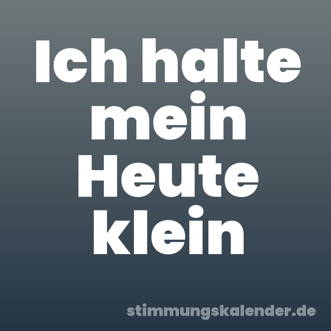 Ich halte mein Heute klein