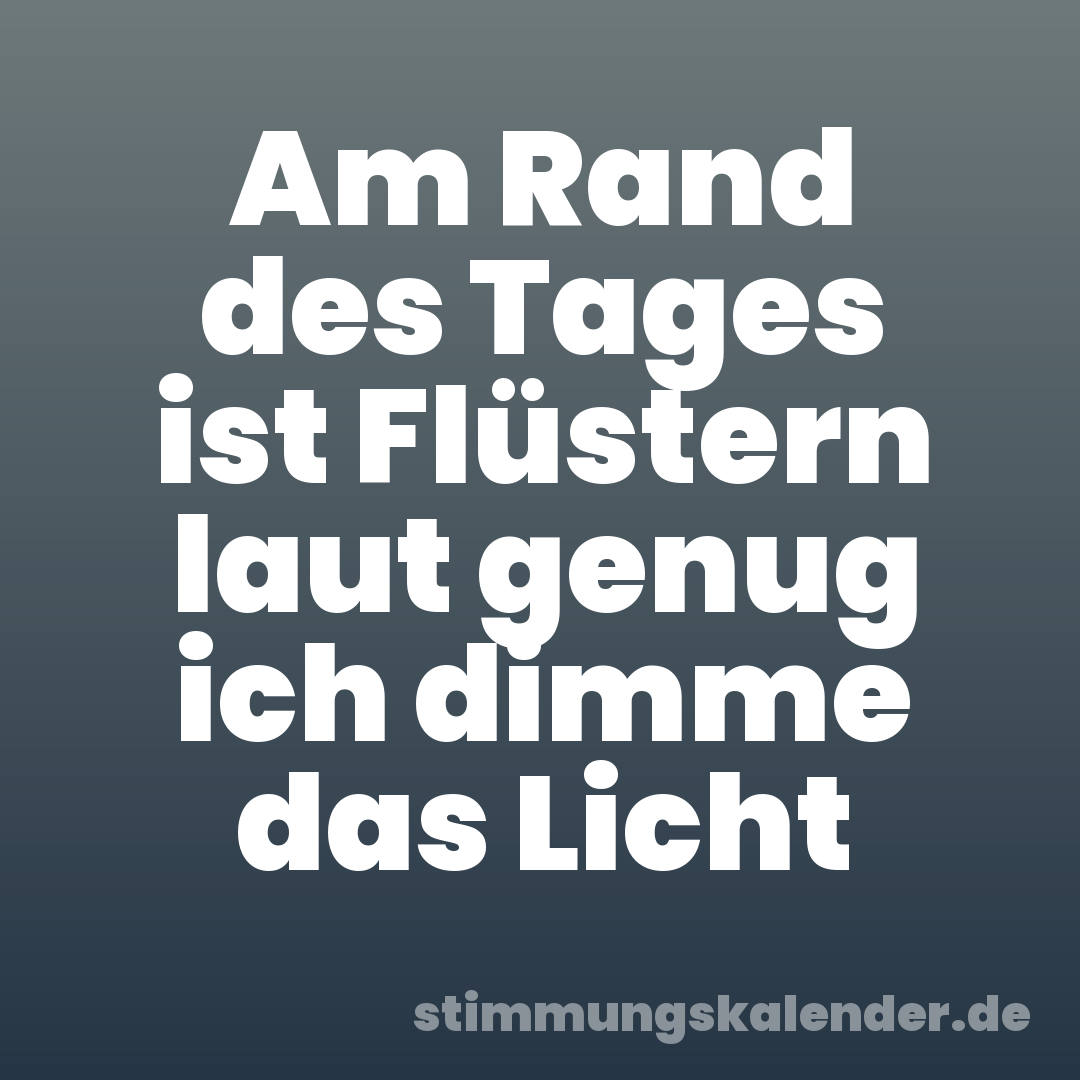 Am Rand des Tages ist Flüstern laut genug ich dimme das Licht