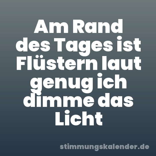 Am Rand des Tages ist Flüstern laut genug ich dimme das Licht