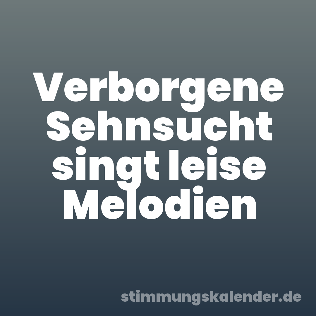 Verborgene Sehnsucht singt leise Melodien