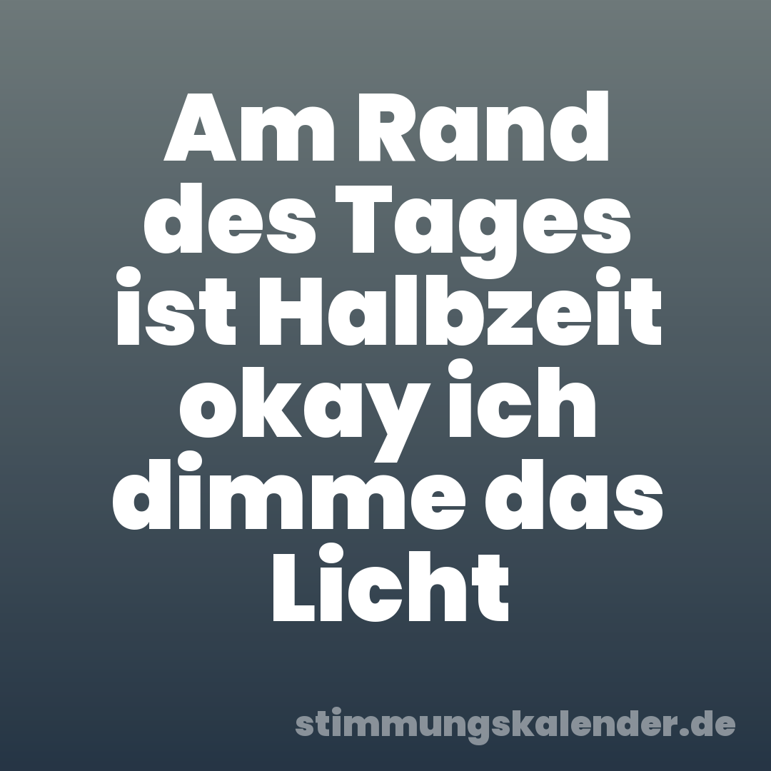 Am Rand des Tages ist Halbzeit okay ich dimme das Licht