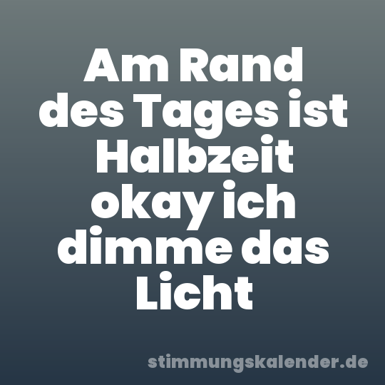 Am Rand des Tages ist Halbzeit okay ich dimme das Licht