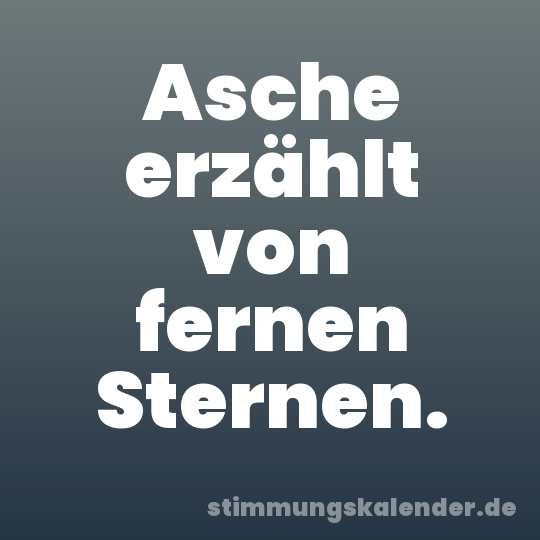 Asche erzählt von fernen Sternen.