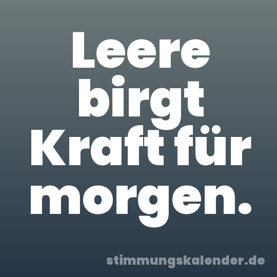 Leere birgt Kraft für morgen.