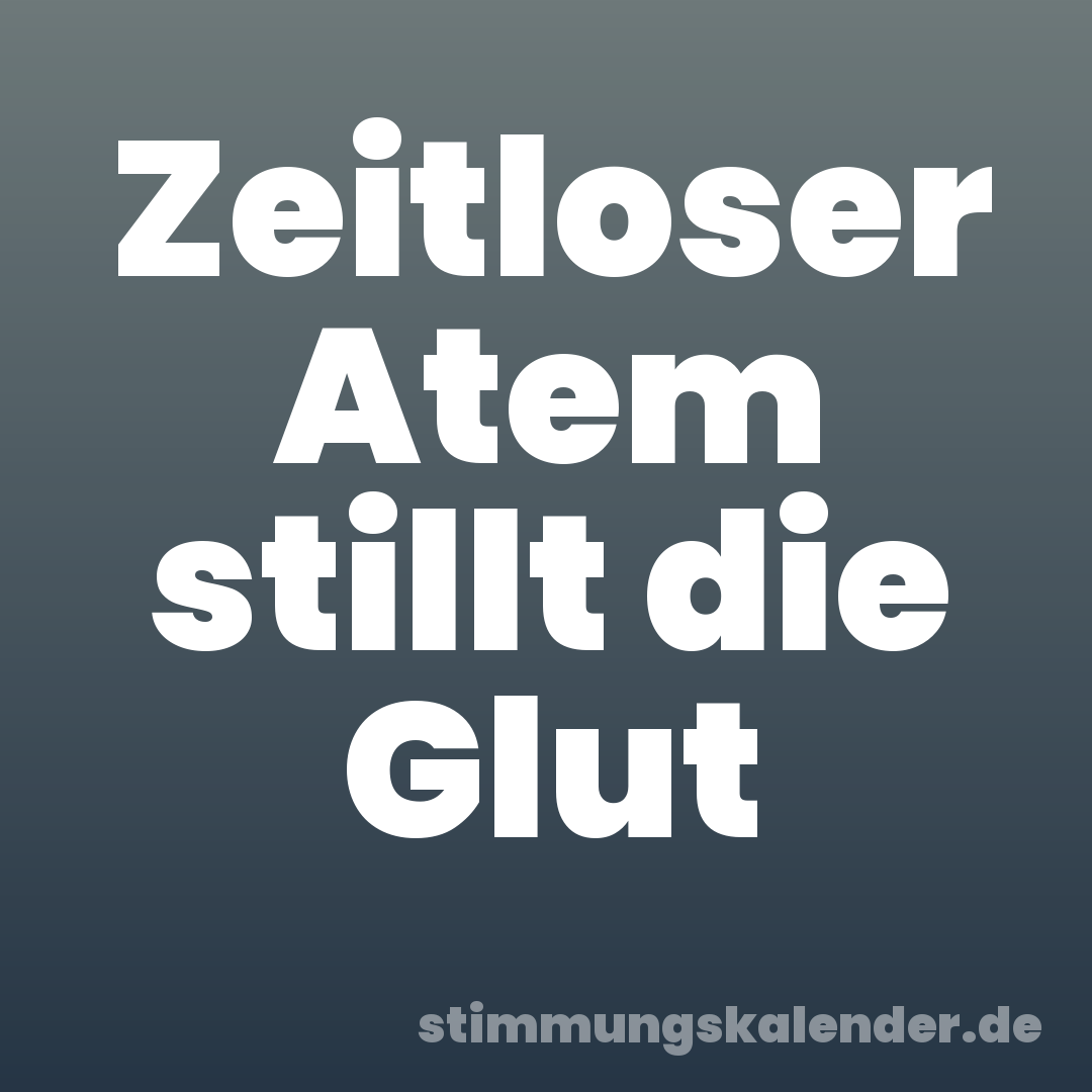 Zeitloser Atem stillt die Glut