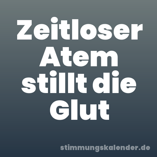 Zeitloser Atem stillt die Glut