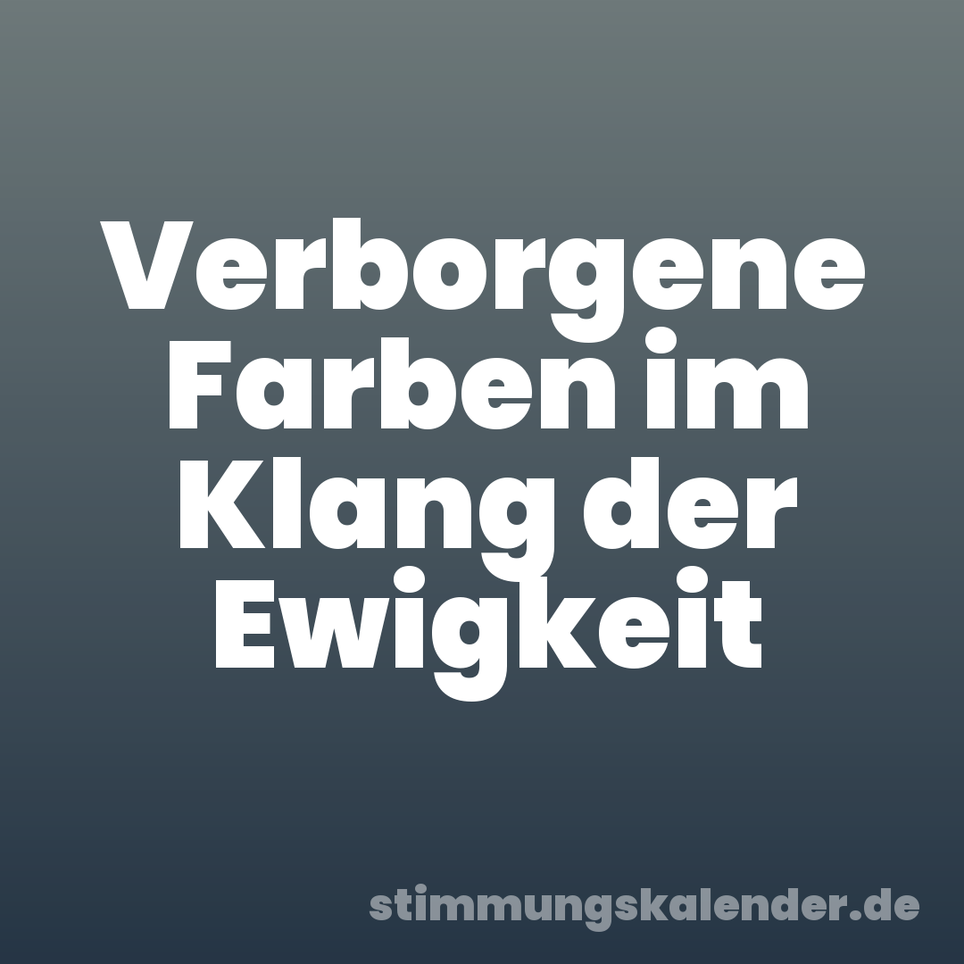 Verborgene Farben im Klang der Ewigkeit
