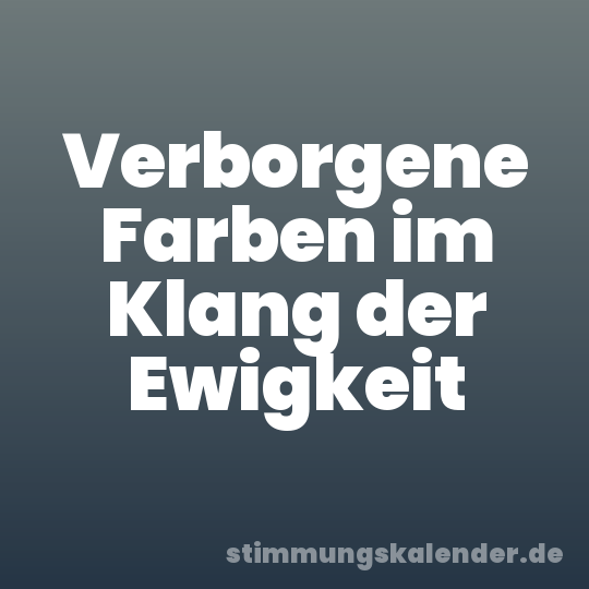 Verborgene Farben im Klang der Ewigkeit
