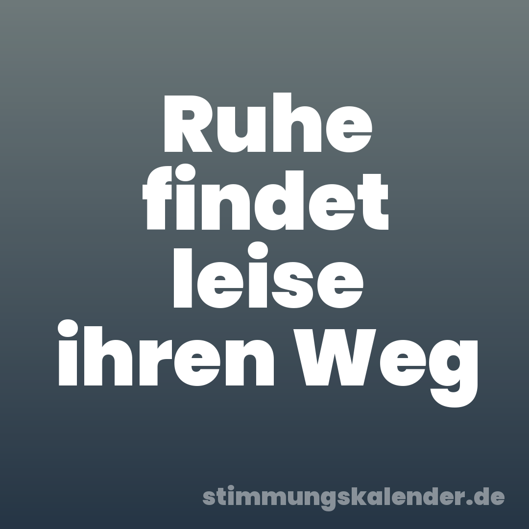 Ruhe findet leise ihren Weg