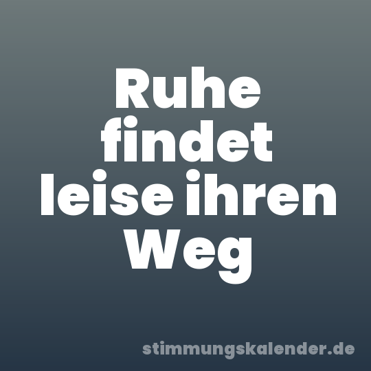 Ruhe findet leise ihren Weg