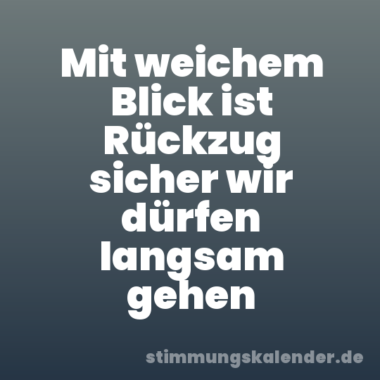 Mit weichem Blick ist Rückzug sicher wir dürfen langsam gehen