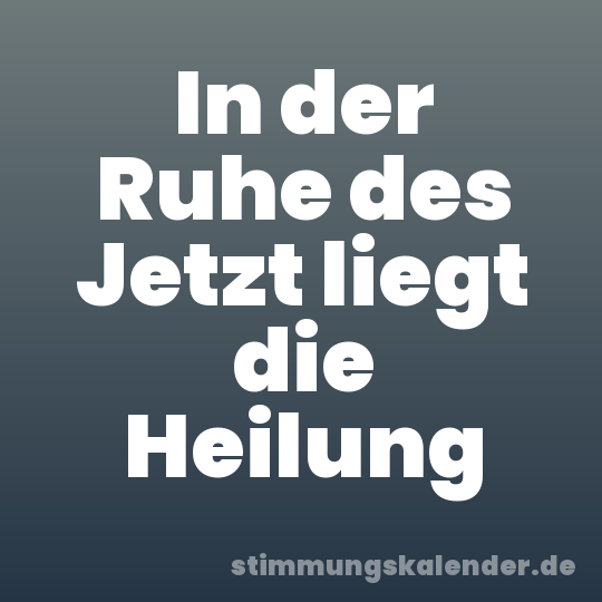 In der Ruhe des Jetzt liegt die Heilung