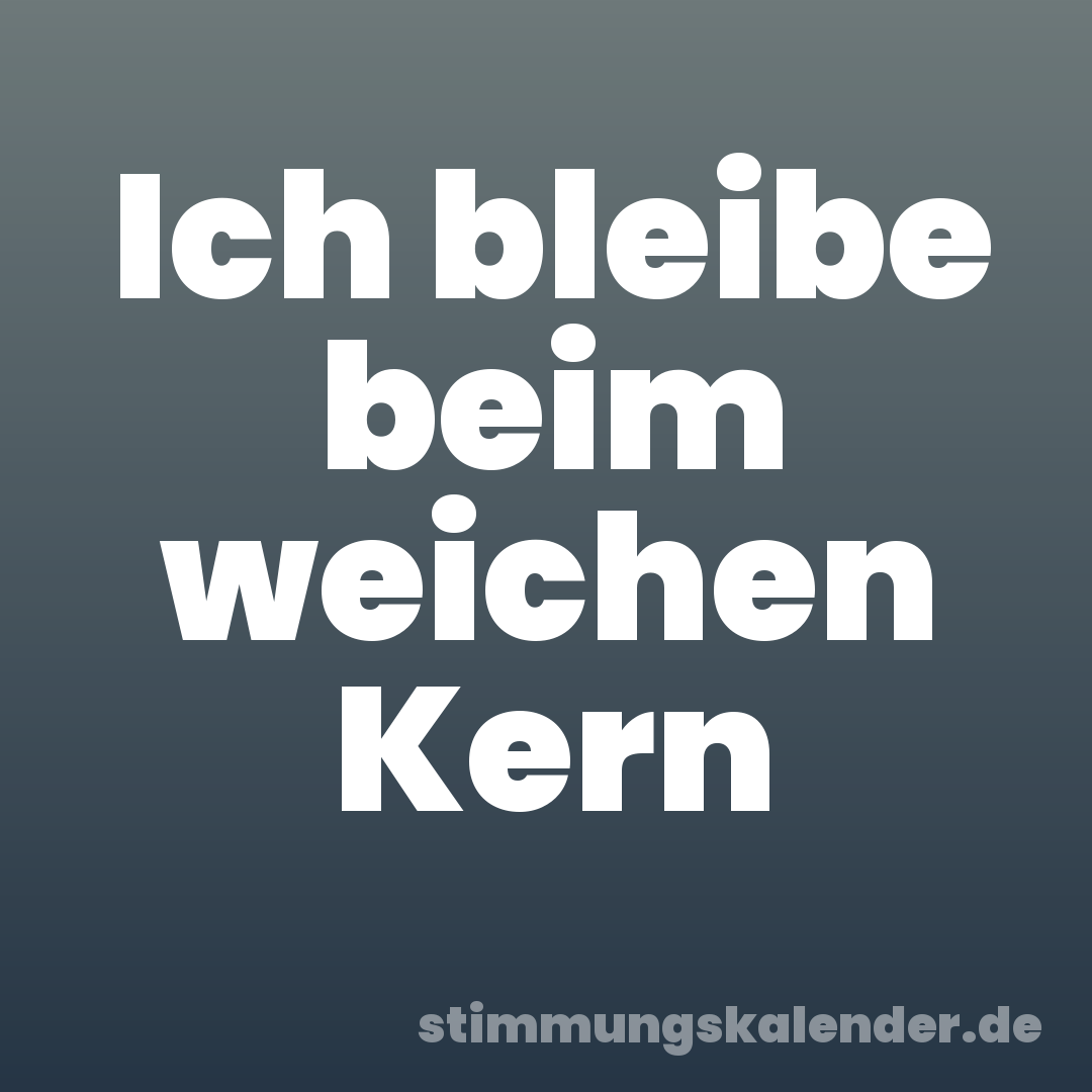 Ich bleibe beim weichen Kern