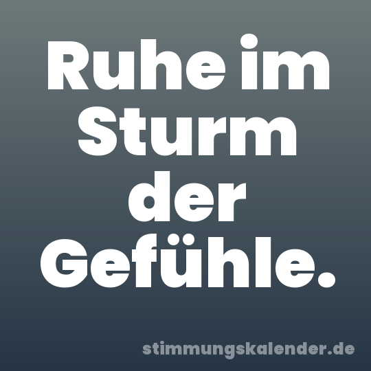 Ruhe im Sturm der Gefühle.