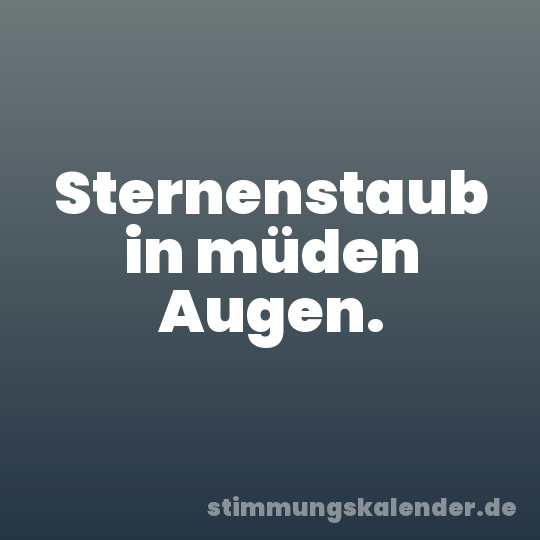 Sternenstaub in müden Augen.