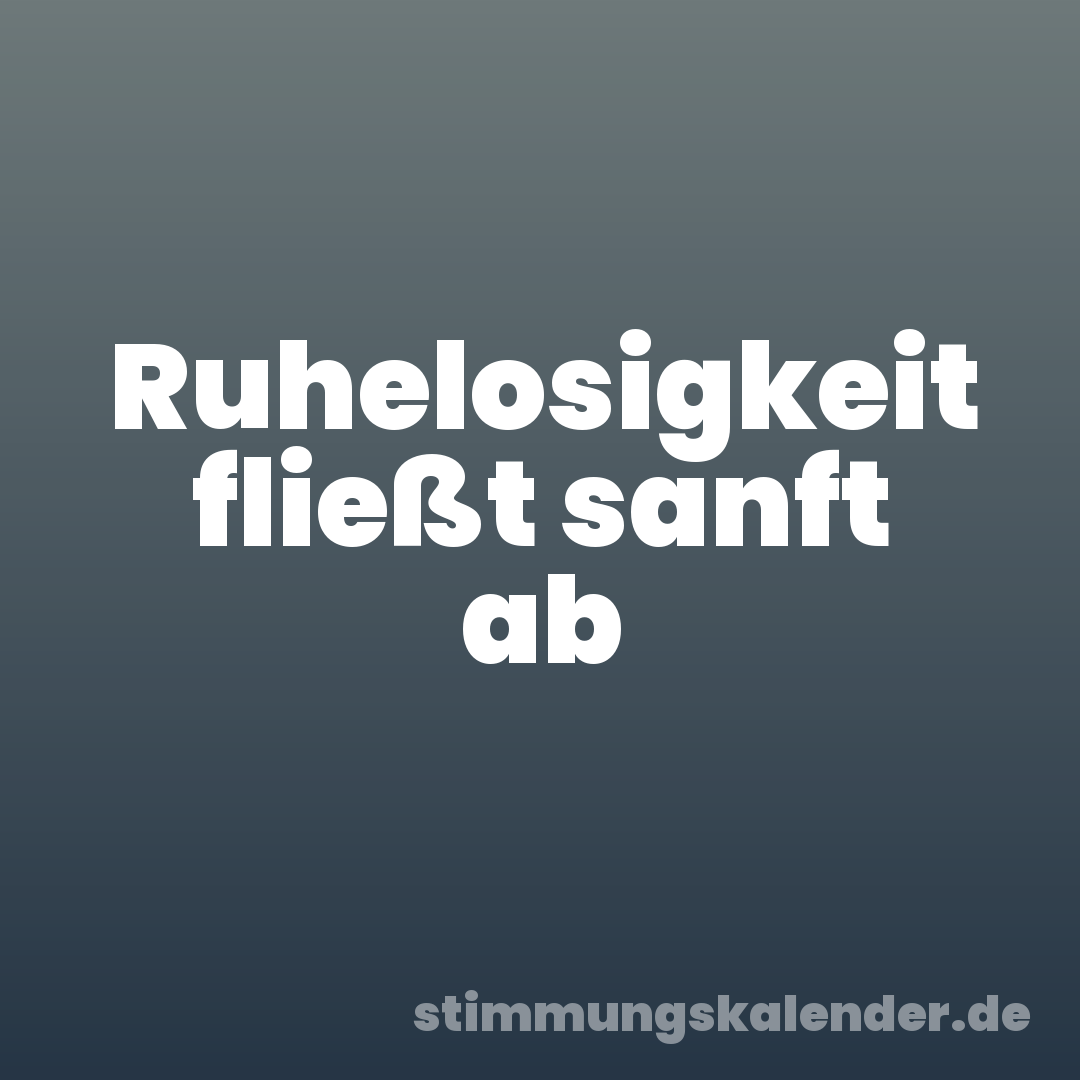 Ruhelosigkeit fließt sanft ab