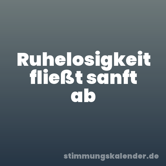 Ruhelosigkeit fließt sanft ab