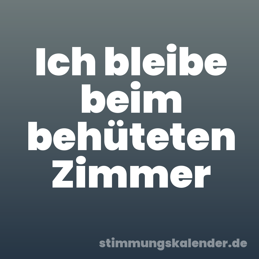 Ich bleibe beim behüteten Zimmer