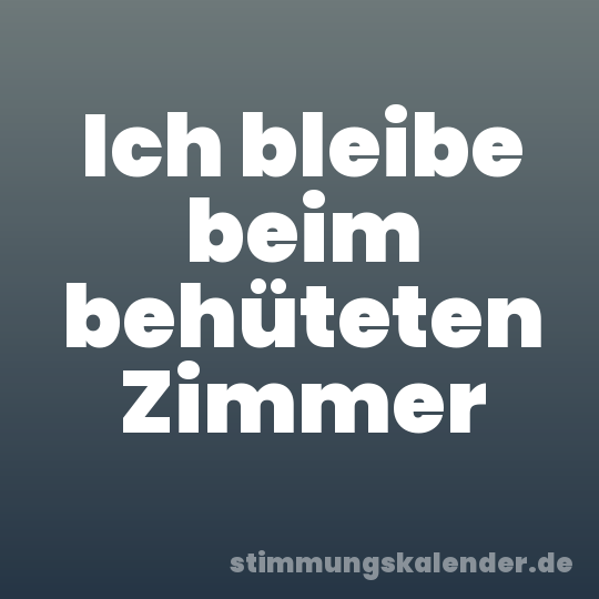 Ich bleibe beim behüteten Zimmer