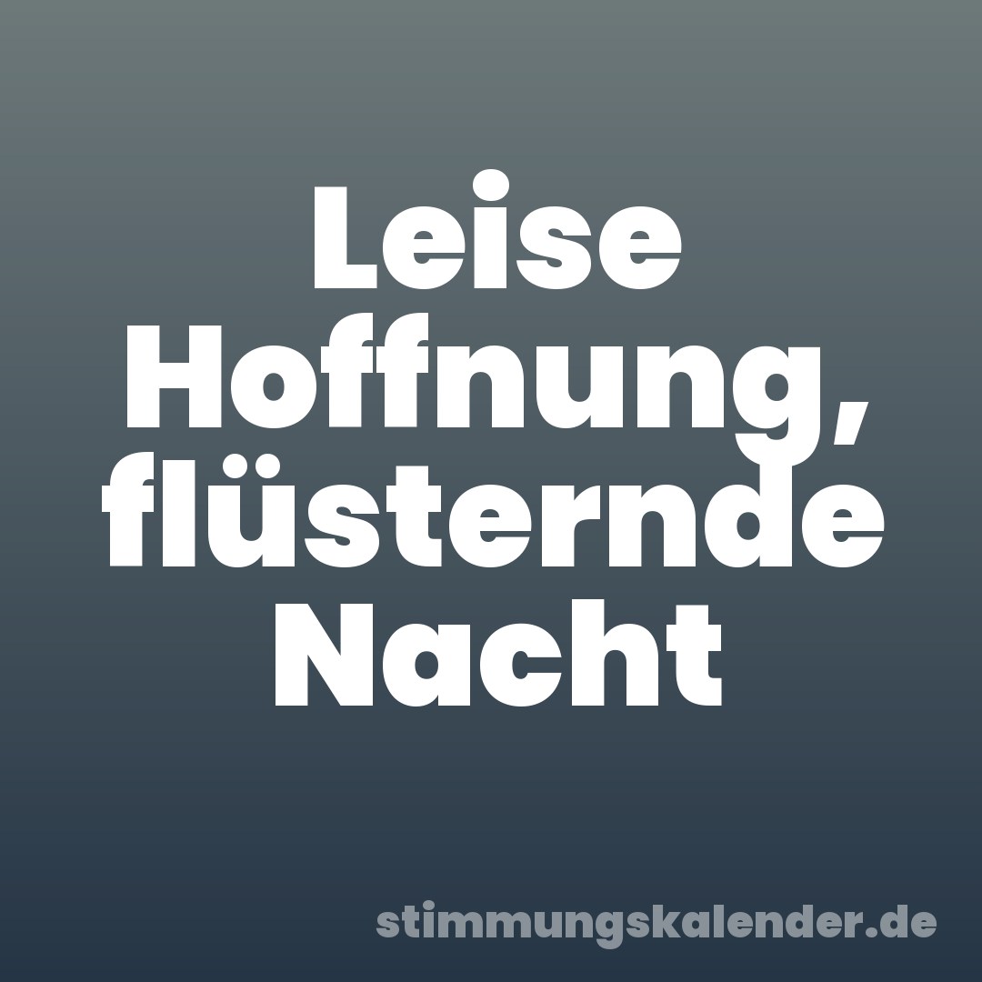 Leise Hoffnung, flüsternde Nacht