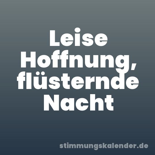 Leise Hoffnung, flüsternde Nacht