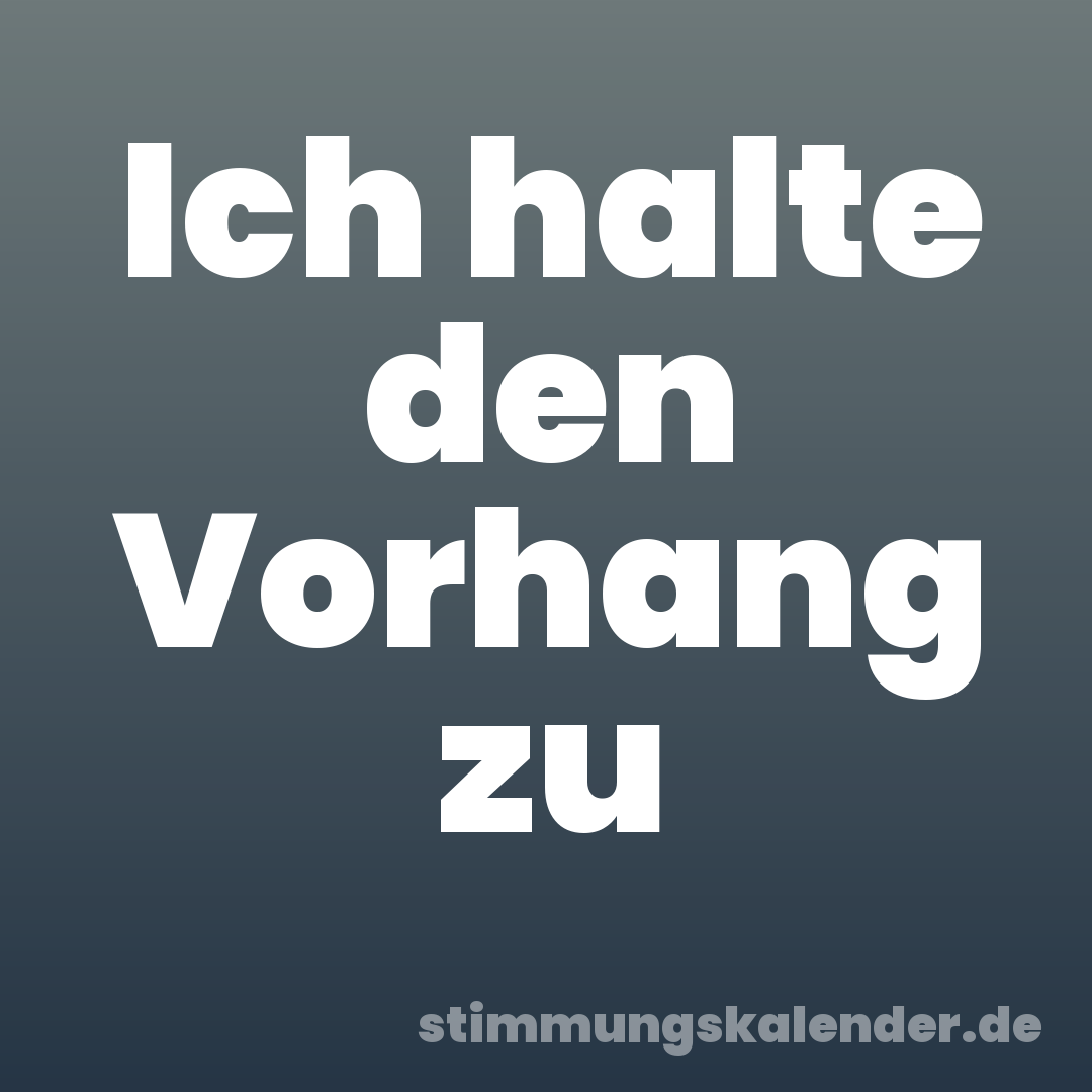 Ich halte den Vorhang zu