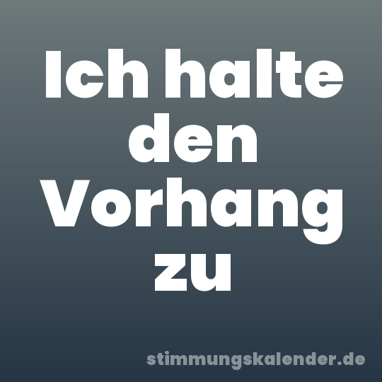 Ich halte den Vorhang zu