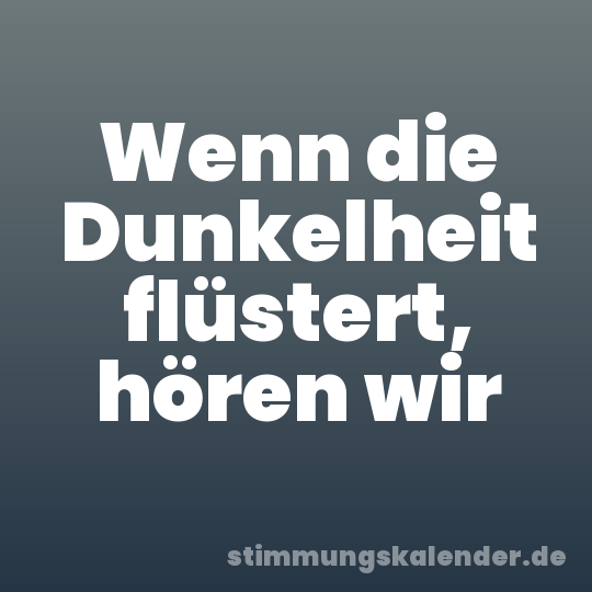 Wenn die Dunkelheit flüstert, hören wir