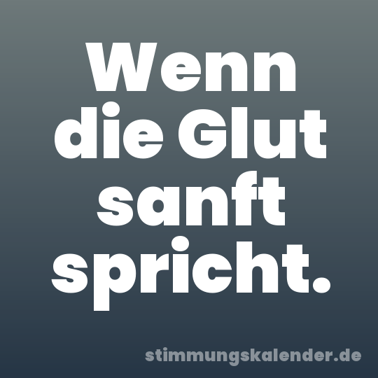 Wenn die Glut sanft spricht.