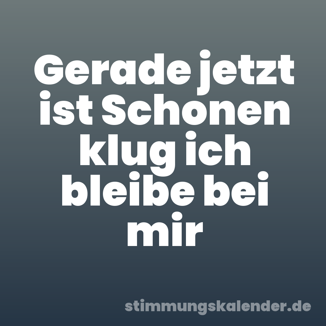 Gerade jetzt ist Schonen klug ich bleibe bei mir