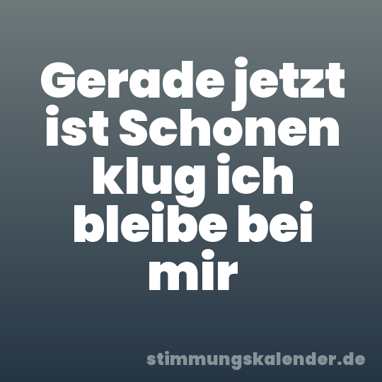 Gerade jetzt ist Schonen klug ich bleibe bei mir