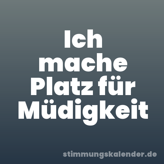 Ich mache Platz für Müdigkeit