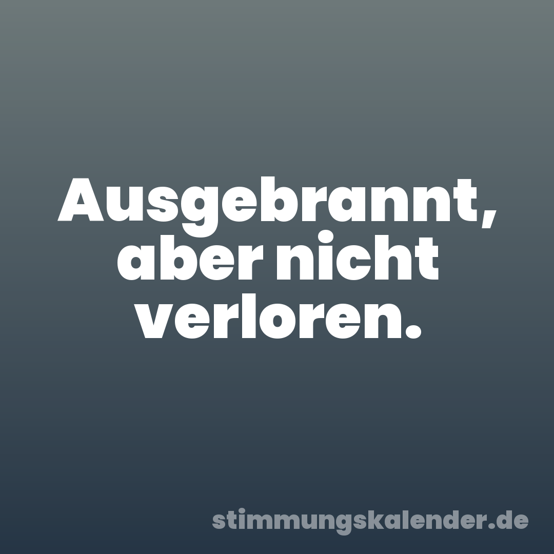 Ausgebrannt, aber nicht verloren.