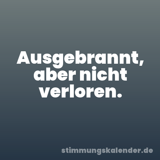 Ausgebrannt, aber nicht verloren.