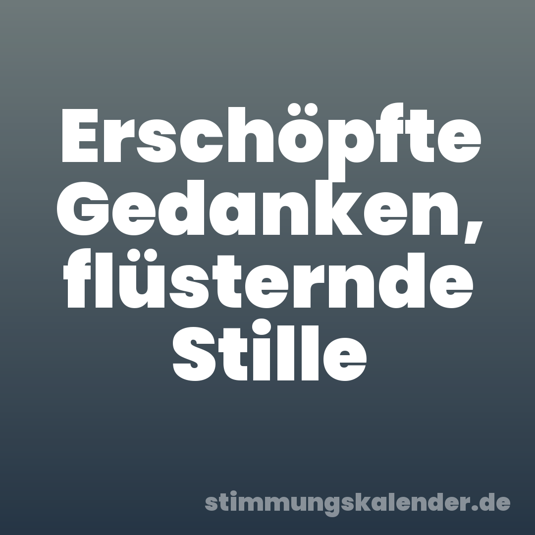 Erschöpfte Gedanken, flüsternde Stille