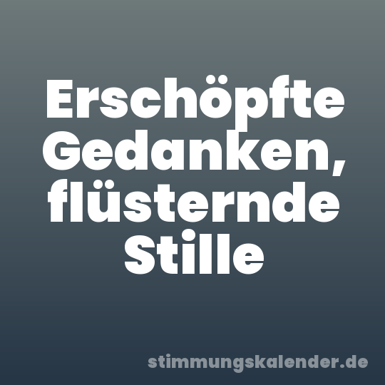 Erschöpfte Gedanken, flüsternde Stille