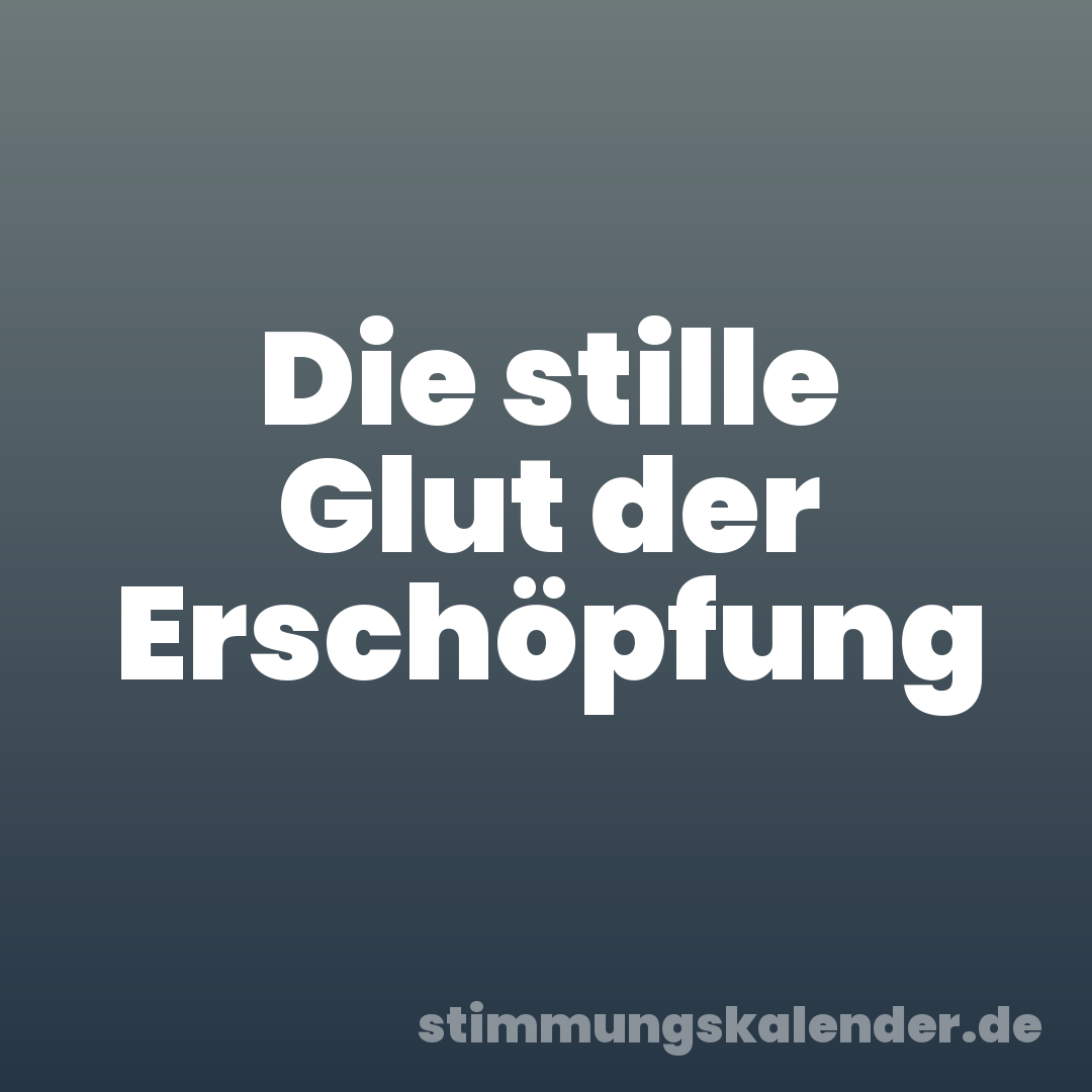 Die stille Glut der Erschöpfung