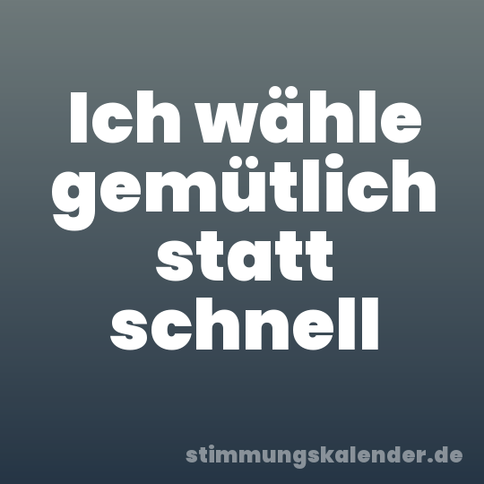 Ich wähle gemütlich statt schnell