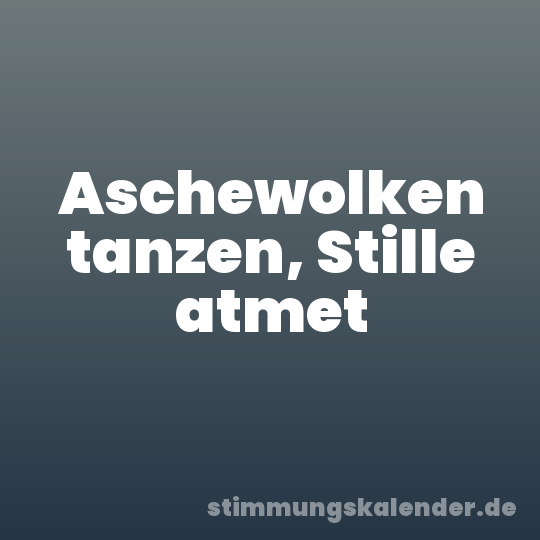 Aschewolken tanzen, Stille atmet