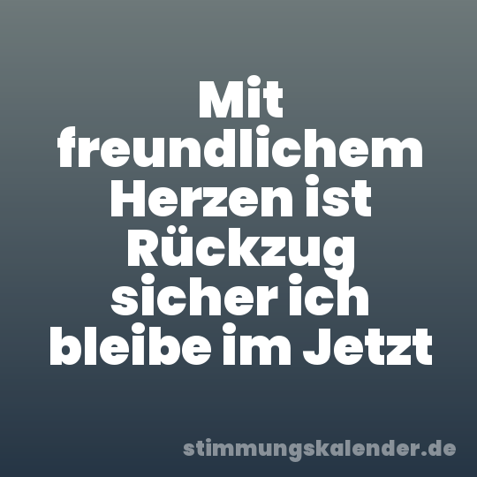 Mit freundlichem Herzen ist Rückzug sicher ich bleibe im Jetzt