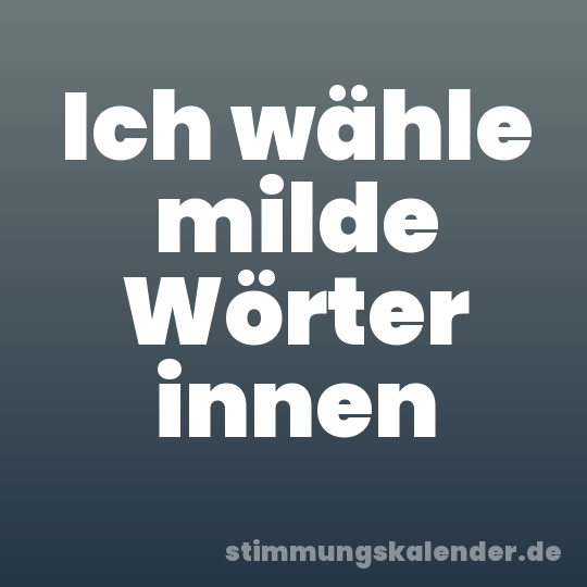 Ich wähle milde Wörter innen