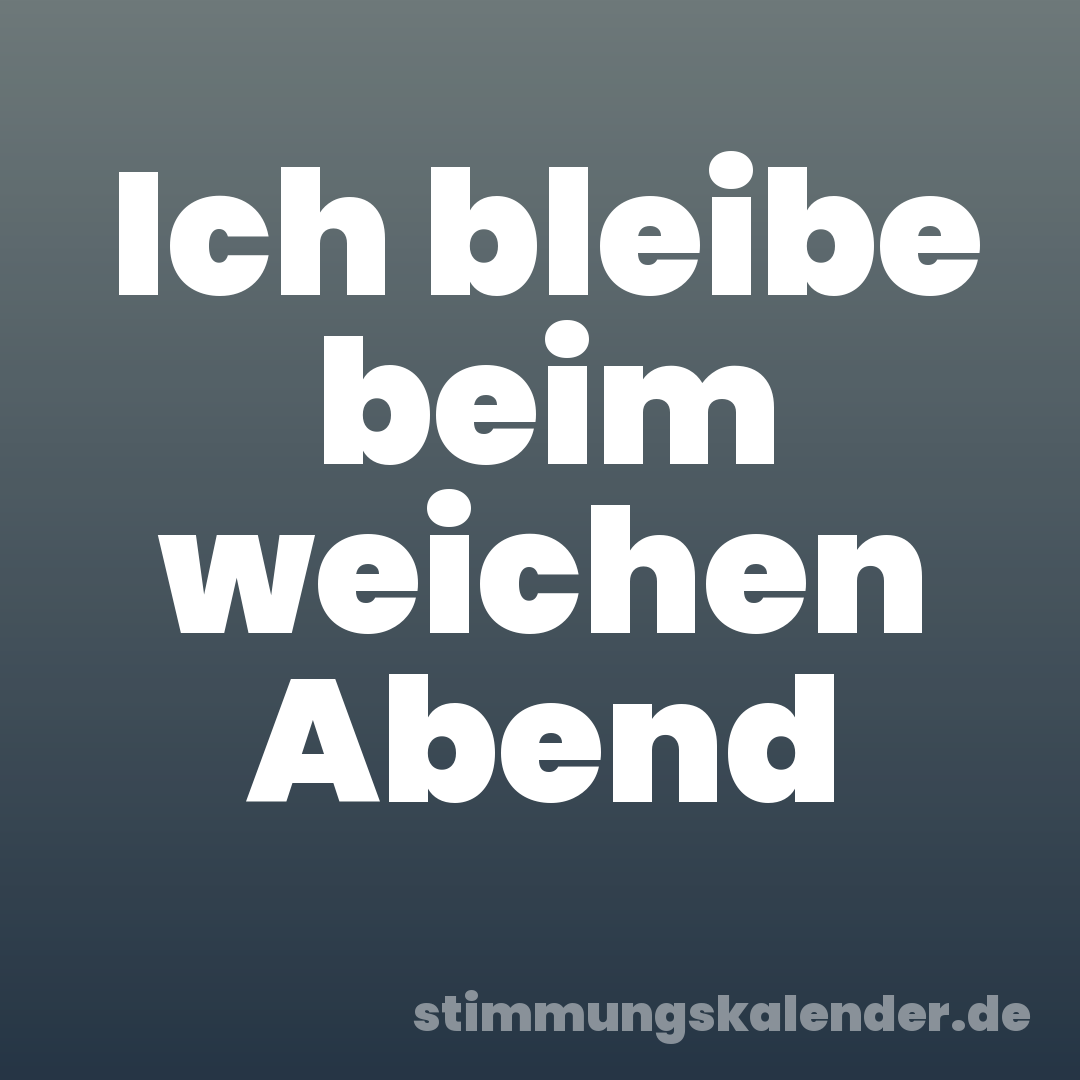 Ich bleibe beim weichen Abend