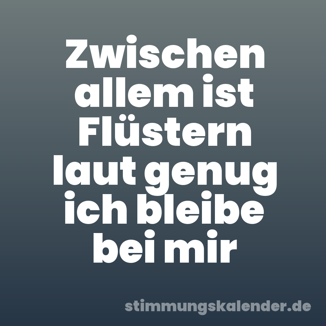 Zwischen allem ist Flüstern laut genug ich bleibe bei mir