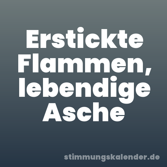 Erstickte Flammen, lebendige Asche
