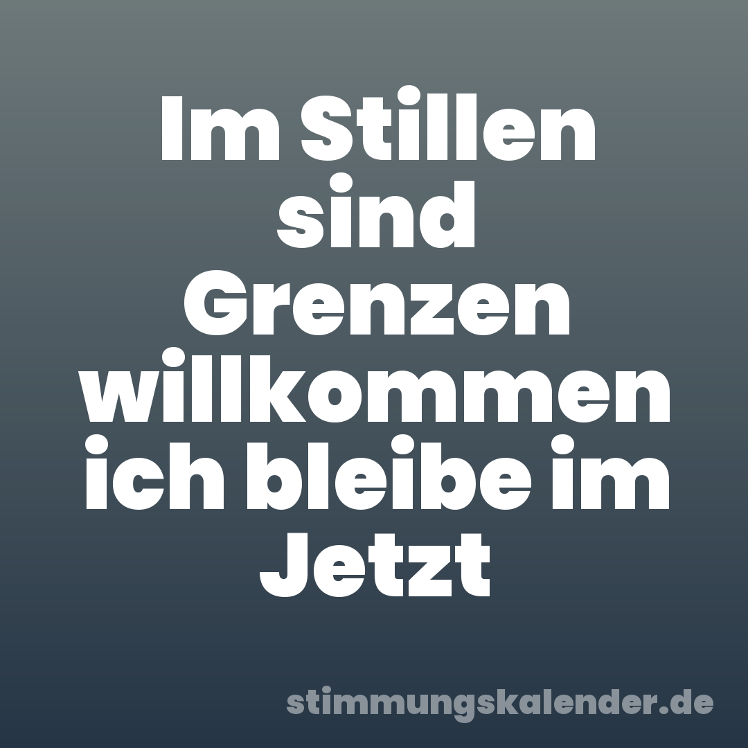 Im Stillen sind Grenzen willkommen ich bleibe im Jetzt
