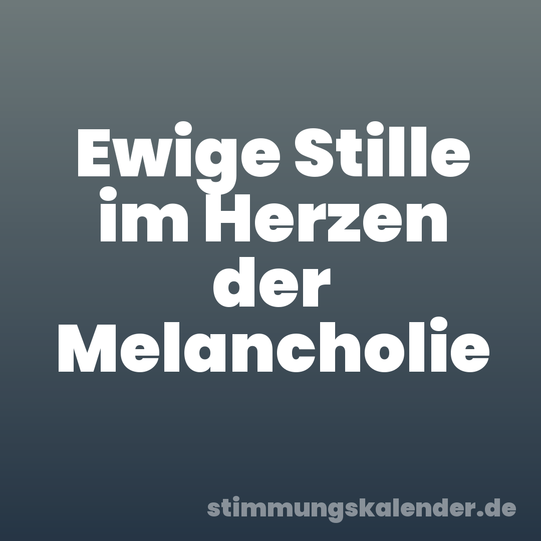 Ewige Stille im Herzen der Melancholie