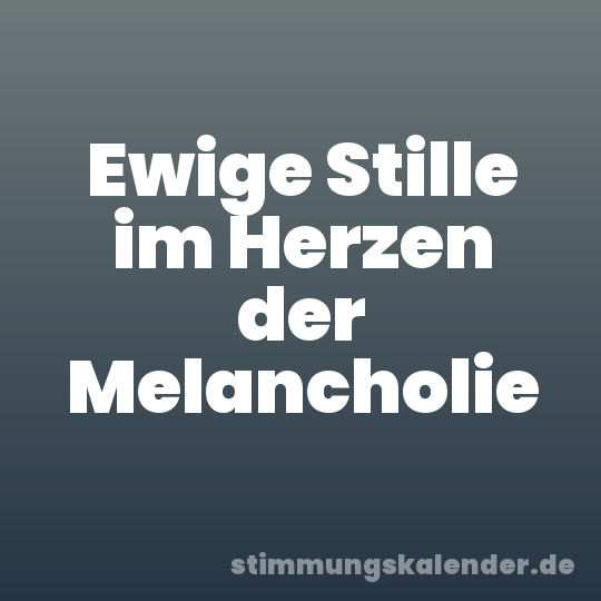 Ewige Stille im Herzen der Melancholie