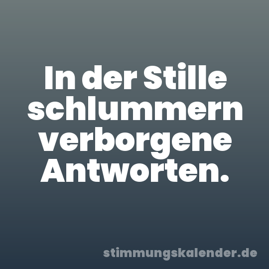 In der Stille schlummern verborgene Antworten.