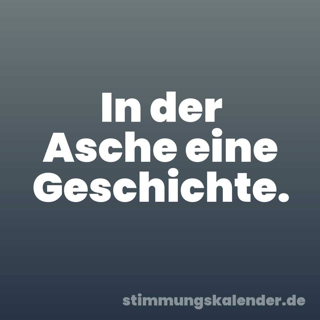 In der Asche eine Geschichte.