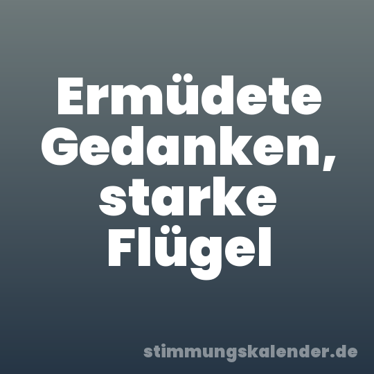 Ermüdete Gedanken, starke Flügel